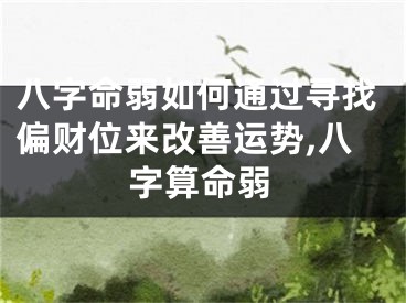 八字命弱如何通过寻找偏财位来改善运势,八字算命弱