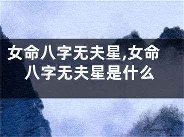 女命八字无夫星,女命八字无夫星是什么