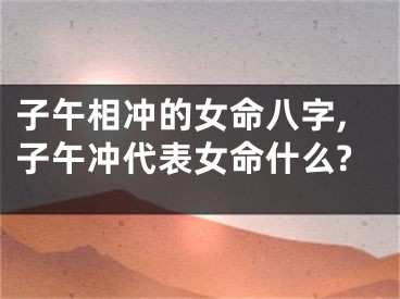 子午相冲的女命八字,子午冲代表女命什么?