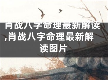 肖战八字命理最新解读,肖战八字命理最新解读图片