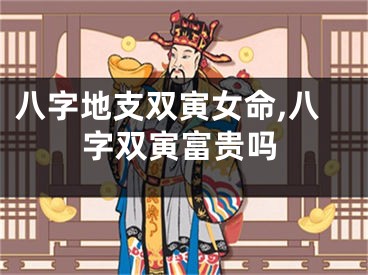 八字地支双寅女命,八字双寅富贵吗