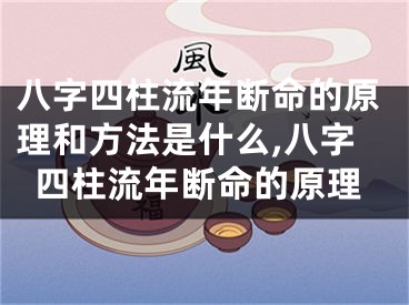八字四柱流年断命的原理和方法是什么,八字四柱流年断命的原理