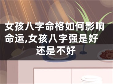 女孩八字命格如何影响命运,女孩八字强是好还是不好