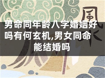 男命同年龄八字婚姻好吗有何玄机,男女同命能结婚吗