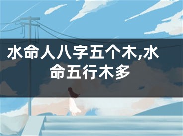 水命人八字五个木,水命五行木多