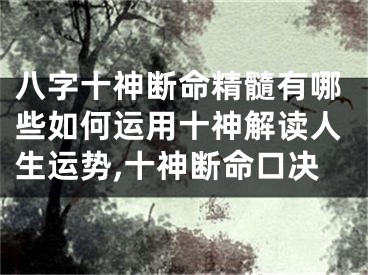 八字十神断命精髓有哪些如何运用十神解读人生运势,十神断命口决