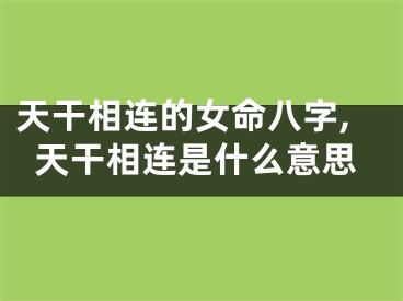 天干相连的女命八字,天干相连是什么意思