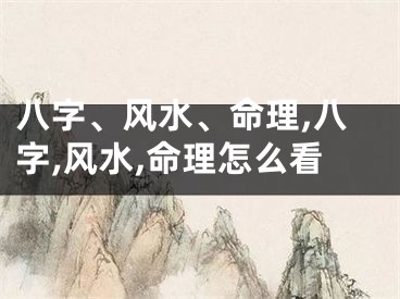 八字、风水、命理,八字,风水,命理怎么看