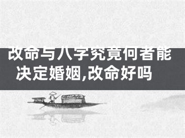 改命与八字究竟何者能决定婚姻,改命好吗