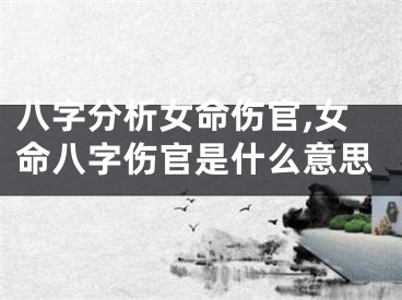 八字分析女命伤官,女命八字伤官是什么意思