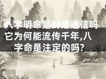 八字明命是封建迷信吗它为何能流传千年,八字命是注定的吗?