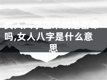 女人八字生来就是富命吗,女人八字是什么意思