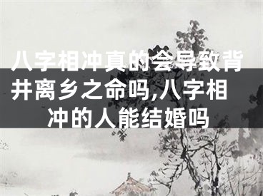 八字相冲真的会导致背井离乡之命吗,八字相冲的人能结婚吗