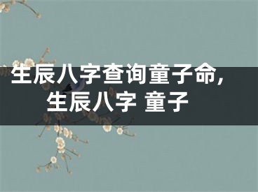 生辰八字查询童子命,生辰八字 童子