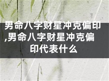 男命八字财星冲克偏印,男命八字财星冲克偏印代表什么