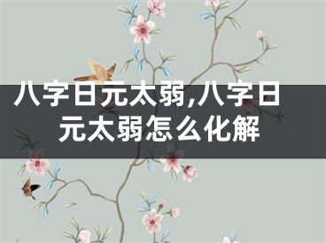 八字日元太弱,八字日元太弱怎么化解