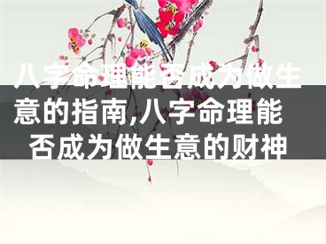 八字命理能否成为做生意的指南,八字命理能否成为做生意的财神