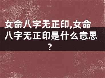 女命八字无正印,女命八字无正印是什么意思?