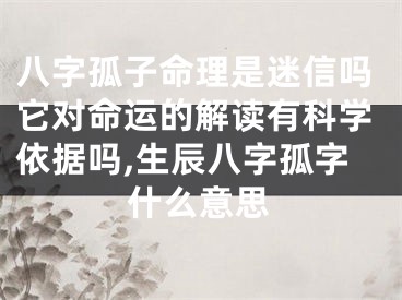 八字孤子命理是迷信吗它对命运的解读有科学依据吗,生辰八字孤字什么意思