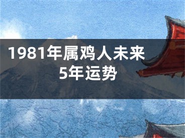 1981年属鸡人未来5年运势