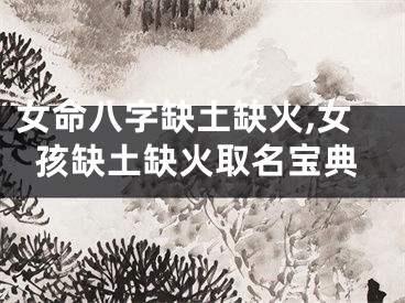 女命八字缺土缺火,女孩缺土缺火取名宝典