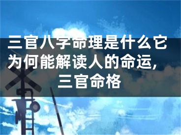 三官八字命理是什么它为何能解读人的命运,三官命格