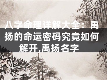 八字命理详解大全：禹扬的命运密码究竟如何解开,禹扬名字