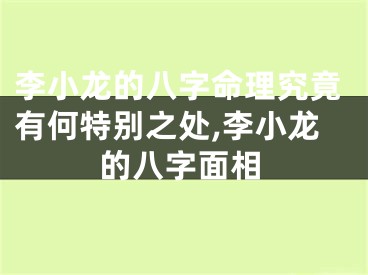 李小龙的八字命理究竟有何特别之处,李小龙的八字面相