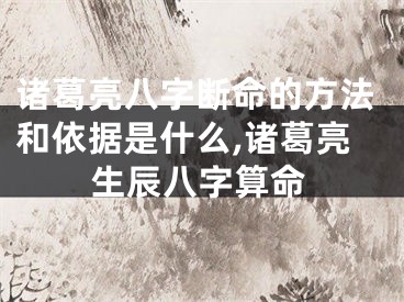诸葛亮八字断命的方法和依据是什么,诸葛亮生辰八字算命