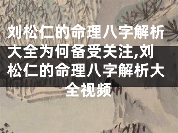 刘松仁的命理八字解析大全为何备受关注,刘松仁的命理八字解析大全视频