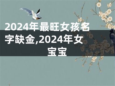 2024年最旺女孩名字缺金,2024年女宝宝