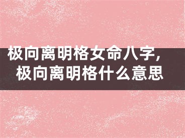 极向离明格女命八字,极向离明格什么意思