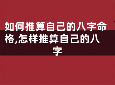如何推算自己的八字命格,怎样推算自己的八字