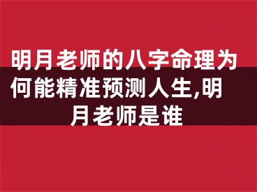 明月老师的八字命理为何能精准预测人生,明月老师是谁