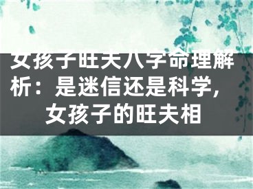女孩子旺夫八字命理解析：是迷信还是科学,女孩子的旺夫相