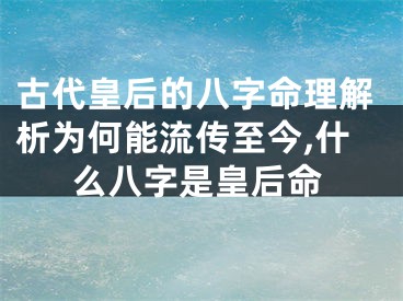 古代皇后的八字命理解析为何能流传至今,什么八字是皇后命