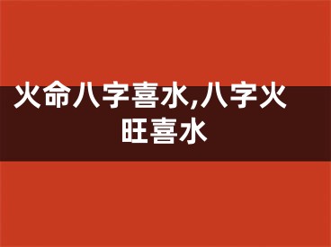 火命八字喜水,八字火旺喜水