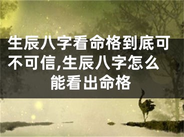 生辰八字看命格到底可不可信,生辰八字怎么能看出命格