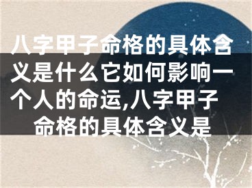 八字甲子命格的具体含义是什么它如何影响一个人的命运,八字甲子命格的具体含义是