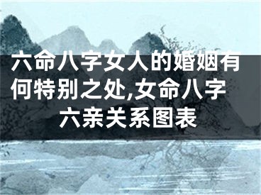 六命八字女人的婚姻有何特别之处,女命八字六亲关系图表