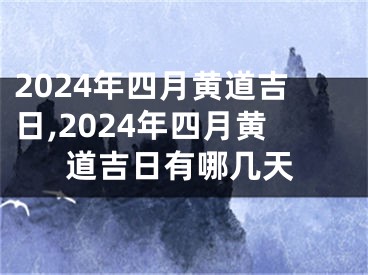 2024年四月黄道吉日,2024年四月黄道吉日有哪几天