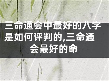 三命通会中最好的八字是如何评判的,三命通会最好的命