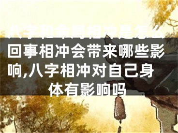 八字和命局相冲是怎么回事相冲会带来哪些影响,八字相冲对自己身体有影响吗