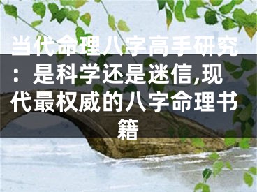 当代命理八字高手研究：是科学还是迷信,现代最权威的八字命理书籍