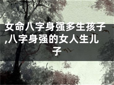 女命八字身强多生孩子,八字身强的女人生儿子