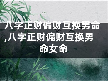八字正财偏财互换男命,八字正财偏财互换男命女命