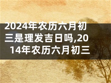2024年农历六月初三是理发吉日吗,2014年农历六月初三