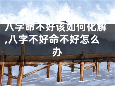 八字命不好该如何化解,八字不好命不好怎么办