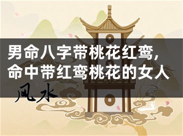 男命八字带桃花红鸾,命中带红鸾桃花的女人