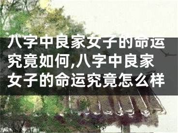 八字中良家女子的命运究竟如何,八字中良家女子的命运究竟怎么样